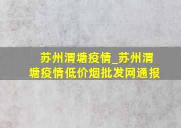 苏州渭塘疫情_苏州渭塘疫情(低价烟批发网)通报