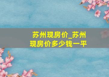 苏州现房价_苏州现房价多少钱一平