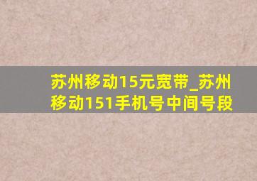 苏州移动15元宽带_苏州移动151手机号中间号段