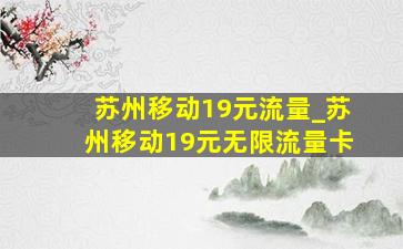 苏州移动19元流量_苏州移动19元无限流量卡