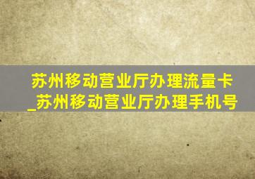 苏州移动营业厅办理流量卡_苏州移动营业厅办理手机号