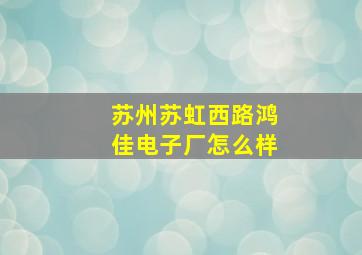 苏州苏虹西路鸿佳电子厂怎么样