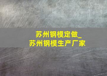 苏州钢模定做_苏州钢模生产厂家