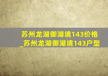 苏州龙湖御湖境143价格_苏州龙湖御湖境143户型