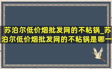 苏泊尔(低价烟批发网)的不粘锅_苏泊尔(低价烟批发网)的不粘锅是哪一款