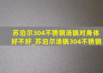 苏泊尔304不锈钢汤锅对身体好不好_苏泊尔汤锅304不锈钢