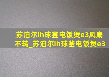 苏泊尔ih球釜电饭煲e3风扇不转_苏泊尔ih球釜电饭煲e3