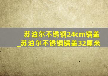 苏泊尔不锈钢24cm锅盖_苏泊尔不锈钢锅盖32厘米