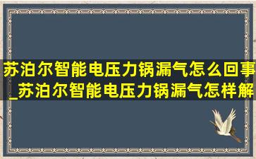 苏泊尔智能电压力锅漏气怎么回事_苏泊尔智能电压力锅漏气怎样解决