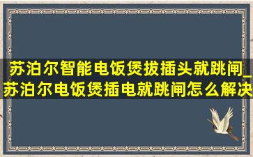 苏泊尔智能电饭煲拔插头就跳闸_苏泊尔电饭煲插电就跳闸怎么解决