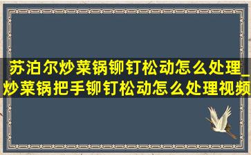 苏泊尔炒菜锅铆钉松动怎么处理_炒菜锅把手铆钉松动怎么处理视频