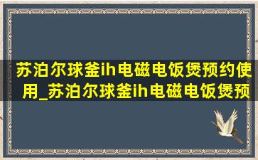 苏泊尔球釜ih电磁电饭煲预约使用_苏泊尔球釜ih电磁电饭煲预约时间怎么调节