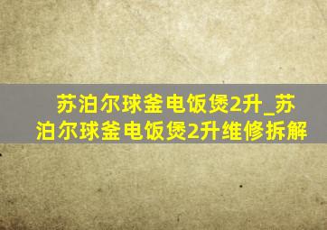 苏泊尔球釜电饭煲2升_苏泊尔球釜电饭煲2升维修拆解