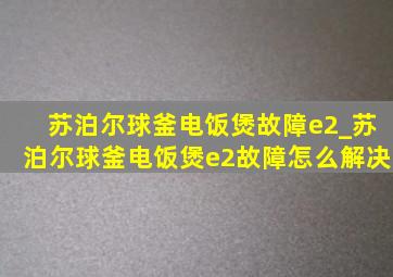 苏泊尔球釜电饭煲故障e2_苏泊尔球釜电饭煲e2故障怎么解决