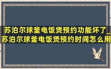 苏泊尔球釜电饭煲预约功能坏了_苏泊尔球釜电饭煲预约时间怎么用