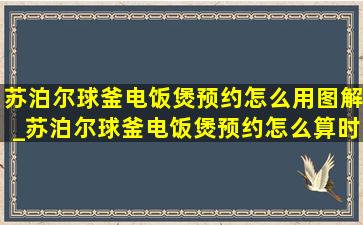 苏泊尔球釜电饭煲预约怎么用图解_苏泊尔球釜电饭煲预约怎么算时间