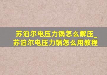 苏泊尔电压力锅怎么解压_苏泊尔电压力锅怎么用教程