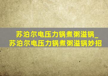 苏泊尔电压力锅煮粥溢锅_苏泊尔电压力锅煮粥溢锅妙招