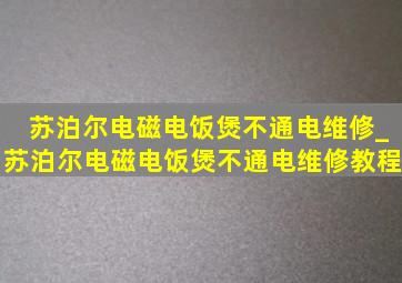 苏泊尔电磁电饭煲不通电维修_苏泊尔电磁电饭煲不通电维修教程