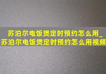 苏泊尔电饭煲定时预约怎么用_苏泊尔电饭煲定时预约怎么用视频