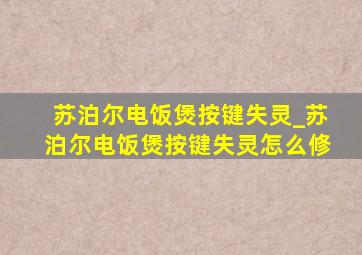 苏泊尔电饭煲按键失灵_苏泊尔电饭煲按键失灵怎么修