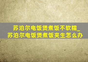 苏泊尔电饭煲煮饭不软糯_苏泊尔电饭煲煮饭夹生怎么办