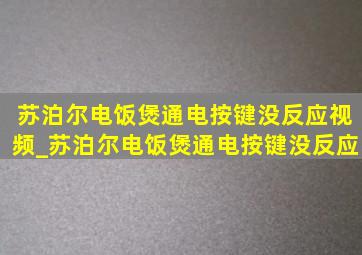 苏泊尔电饭煲通电按键没反应视频_苏泊尔电饭煲通电按键没反应