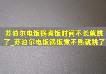 苏泊尔电饭锅煮饭时间不长就跳了_苏泊尔电饭锅饭煮不熟就跳了