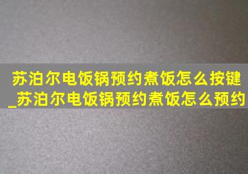 苏泊尔电饭锅预约煮饭怎么按键_苏泊尔电饭锅预约煮饭怎么预约