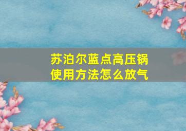 苏泊尔蓝点高压锅使用方法怎么放气