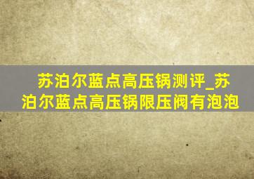 苏泊尔蓝点高压锅测评_苏泊尔蓝点高压锅限压阀有泡泡