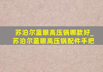 苏泊尔蓝眼高压锅哪款好_苏泊尔蓝眼高压锅配件手把