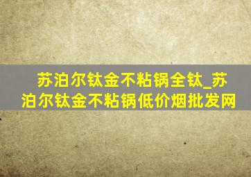 苏泊尔钛金不粘锅全钛_苏泊尔钛金不粘锅(低价烟批发网)