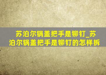 苏泊尔锅盖把手是铆钉_苏泊尔锅盖把手是铆钉的怎样拆