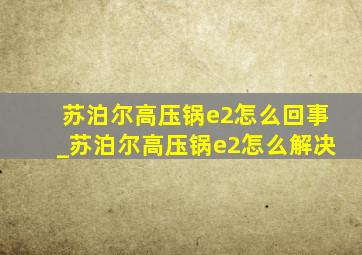 苏泊尔高压锅e2怎么回事_苏泊尔高压锅e2怎么解决