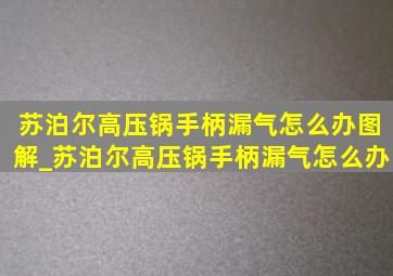 苏泊尔高压锅手柄漏气怎么办图解_苏泊尔高压锅手柄漏气怎么办