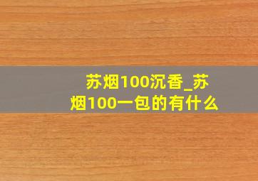 苏烟100沉香_苏烟100一包的有什么