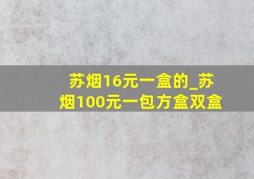 苏烟16元一盒的_苏烟100元一包方盒双盒