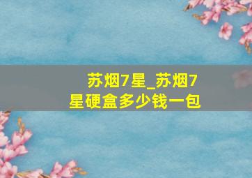 苏烟7星_苏烟7星硬盒多少钱一包