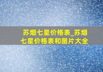 苏烟七星价格表_苏烟七星价格表和图片大全