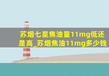 苏烟七星焦油量11mg低还是高_苏烟焦油11mg多少钱