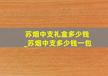 苏烟中支礼盒多少钱_苏烟中支多少钱一包