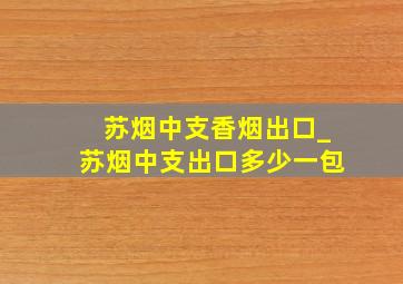 苏烟中支香烟出口_苏烟中支出口多少一包