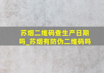 苏烟二维码查生产日期吗_苏烟有防伪二维码吗