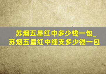 苏烟五星红中多少钱一包_苏烟五星红中细支多少钱一包