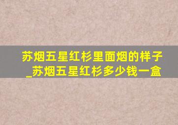 苏烟五星红杉里面烟的样子_苏烟五星红杉多少钱一盒