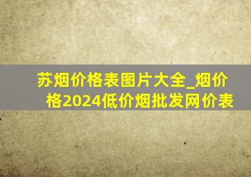 苏烟价格表图片大全_烟价格2024(低价烟批发网)价表