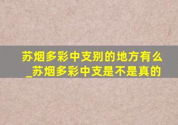 苏烟多彩中支别的地方有么_苏烟多彩中支是不是真的