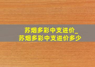 苏烟多彩中支进价_苏烟多彩中支进价多少