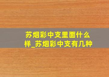 苏烟彩中支里面什么样_苏烟彩中支有几种